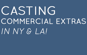 CASTING 
COMMERCIAL EXTRAS 
IN NY & LA! 